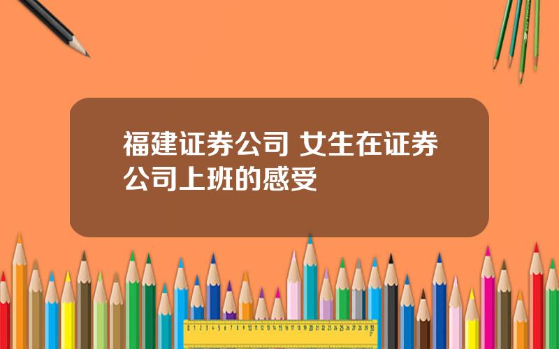 福建证券公司 女生在证券公司上班的感受